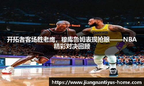 开拓者客场胜老鹰，穆库鲁姆表现抢眼——NBA精彩对决回顾