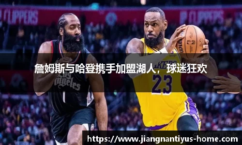 詹姆斯与哈登携手加盟湖人，球迷狂欢